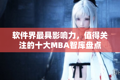 軟件界最具影響力，值得關(guān)注的十大MBA智庫(kù)盤(pán)點(diǎn)