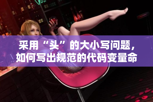 采用“頭”的大小寫問題，如何寫出規(guī)范的代碼變量命名