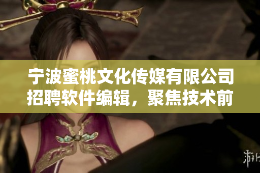 寧波蜜桃文化傳媒有限公司招聘軟件編輯，聚焦技術(shù)前沿，撰寫專業(yè)軟件文章