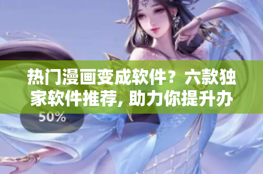 熱門漫畫變成軟件？六款獨(dú)家軟件推薦, 助力你提升辦公效率