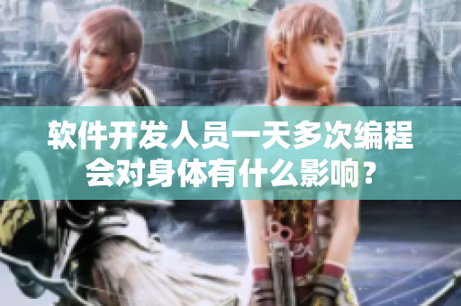 軟件開(kāi)發(fā)人員一天多次編程會(huì)對(duì)身體有什么影響？