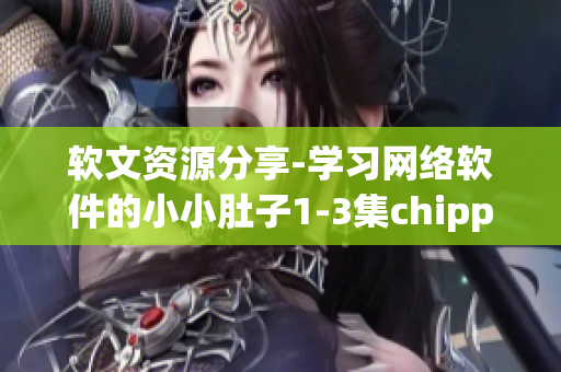 軟文資源分享-學習網(wǎng)絡軟件的小小肚子1-3集chippai