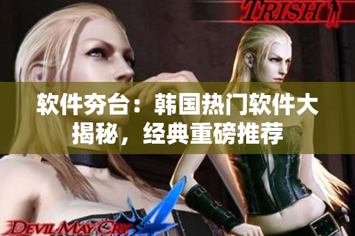 軟件夯臺：韓國熱門軟件大揭秘，經(jīng)典重磅推薦