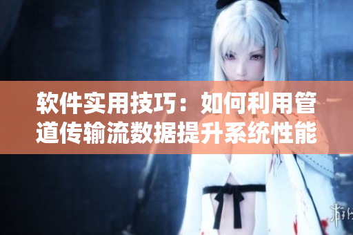 軟件實用技巧：如何利用管道傳輸流數(shù)據(jù)提升系統(tǒng)性能