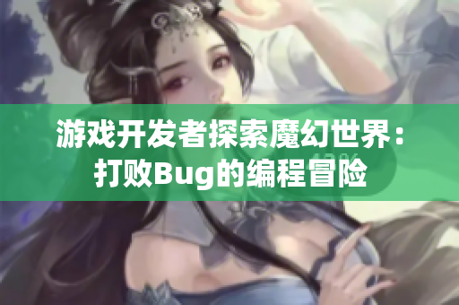游戲開(kāi)發(fā)者探索魔幻世界：打敗Bug的編程冒險(xiǎn)
