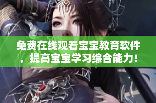 免費(fèi)在線觀看寶寶教育軟件，提高寶寶學(xué)習(xí)綜合能力！