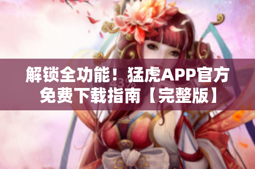 解鎖全功能！猛虎APP官方免費(fèi)下載指南【完整版】