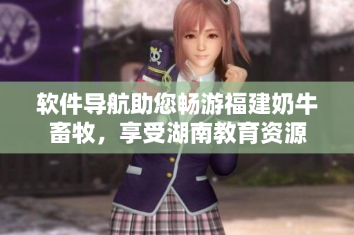軟件導航助您暢游福建奶牛畜牧，享受湖南教育資源