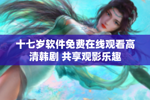 十七歲軟件免費在線觀看高清韓劇 共享觀影樂趣