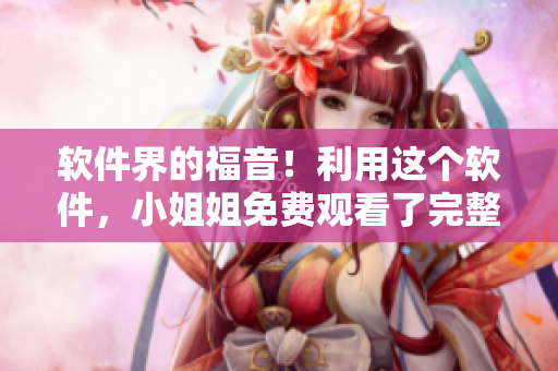 軟件界的福音！利用這個軟件，小姐姐免費觀看了完整版高清電影
