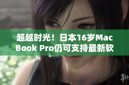 超越時(shí)光！日本16歲MacBook Pro仍可支持最新軟件