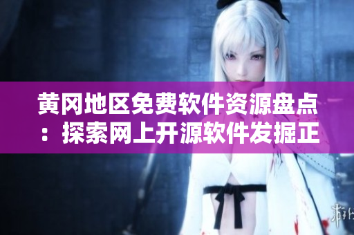 黃岡地區(qū)免費軟件資源盤點：探索網(wǎng)上開源軟件發(fā)掘正版內(nèi)容