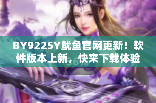 BY9225Y魷魚官網(wǎng)更新！軟件版本上新，快來下載體驗吧！
