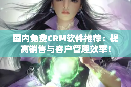 國(guó)內(nèi)免費(fèi)CRM軟件推薦：提高銷售與客戶管理效率！