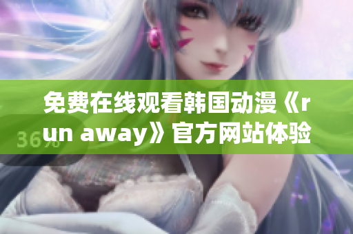 免費在線觀看韓國動漫《run away》官方網(wǎng)站體驗版