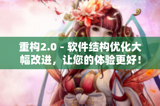 重構(gòu)2.0 - 軟件結(jié)構(gòu)優(yōu)化大幅改進(jìn)，讓您的體驗(yàn)更好！