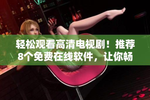 輕松觀看高清電視?。⊥扑]8個免費在線軟件，讓你暢享完整劇集