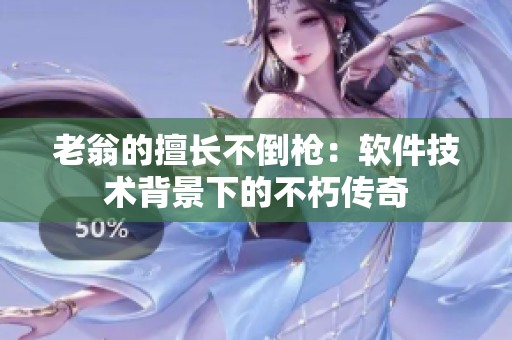 老翁的擅長(zhǎng)不倒槍：軟件技術(shù)背景下的不朽傳奇