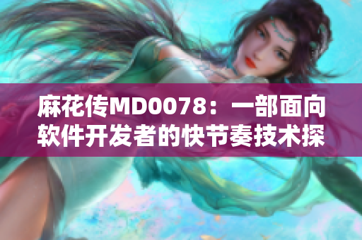 麻花傳MD0078：一部面向軟件開發(fā)者的快節(jié)奏技術(shù)探險(xiǎn)冒險(xiǎn)片
