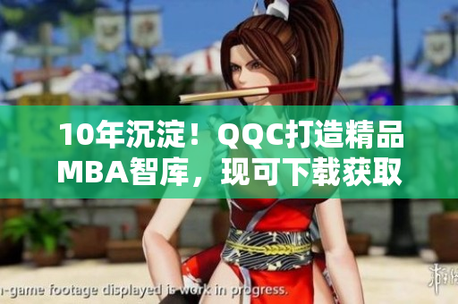 10年沉淀！QQC打造精品MBA智庫，現(xiàn)可下載獲取
