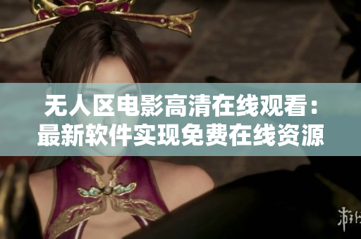 無人區(qū)電影高清在線觀看：最新軟件實(shí)現(xiàn)免費(fèi)在線資源播放