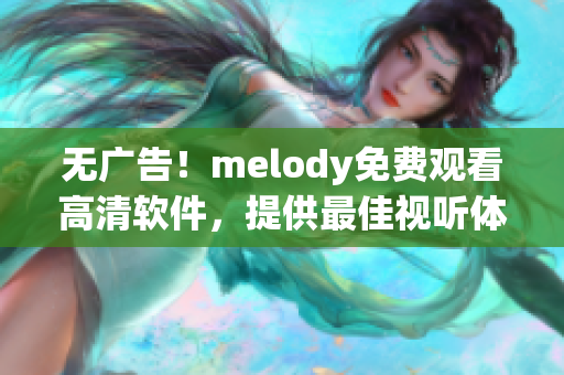無廣告！melody免費觀看高清軟件，提供最佳視聽體驗