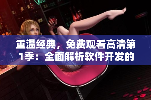 重溫經(jīng)典，免費觀看高清第1季：全面解析軟件開發(fā)的關鍵流程與技術要點