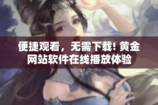 便捷觀看，無需下載! 黃金網(wǎng)站軟件在線播放體驗