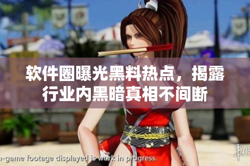軟件圈曝光黑料熱點(diǎn)，揭露行業(yè)內(nèi)黑暗真相不間斷