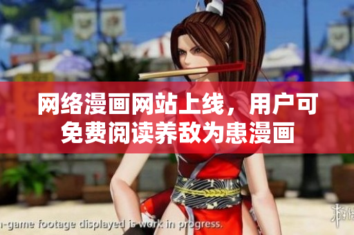 網絡漫畫網站上線，用戶可免費閱讀養(yǎng)敵為患漫畫