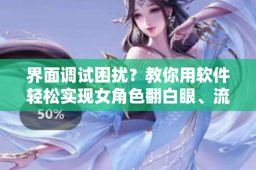 界面調(diào)試?yán)_？教你用軟件輕松實(shí)現(xiàn)女角色翻白眼、流口水、流眼淚效果！
