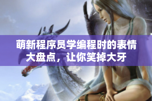 萌新程序員學(xué)編程時(shí)的表情大盤點(diǎn)，讓你笑掉大牙