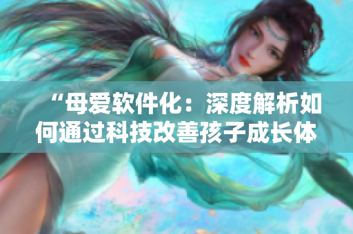 “母愛軟件化：深度解析如何通過科技改善孩子成長(zhǎng)體驗(yàn)”