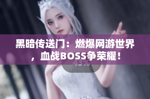 黑暗傳送門：燃爆網(wǎng)游世界，血戰(zhàn)BOSS爭榮耀！