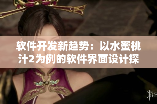 軟件開發(fā)新趨勢：以水蜜桃汁2為例的軟件界面設計探究
