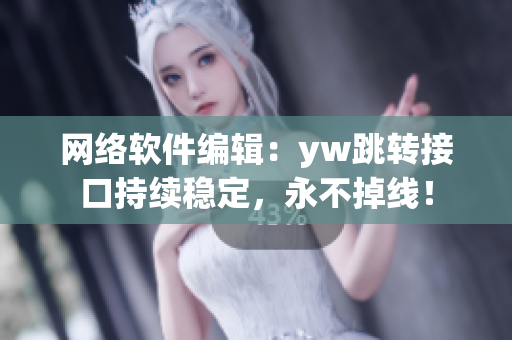 網(wǎng)絡(luò)軟件編輯：yw跳轉(zhuǎn)接口持續(xù)穩(wěn)定，永不掉線！