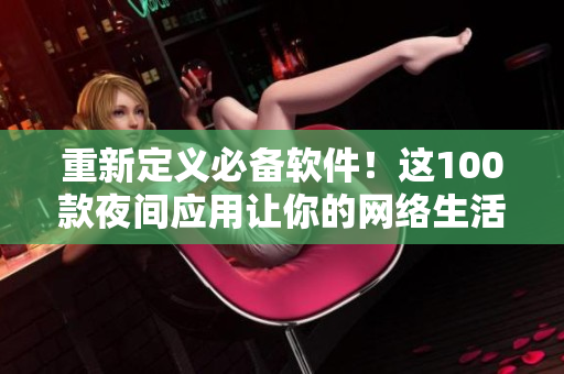 重新定義必備軟件！這100款夜間應(yīng)用讓你的網(wǎng)絡(luò)生活更流暢。