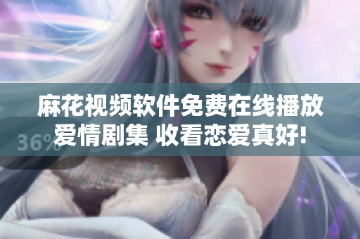 麻花視頻軟件免費在線播放愛情劇集 收看戀愛真好!