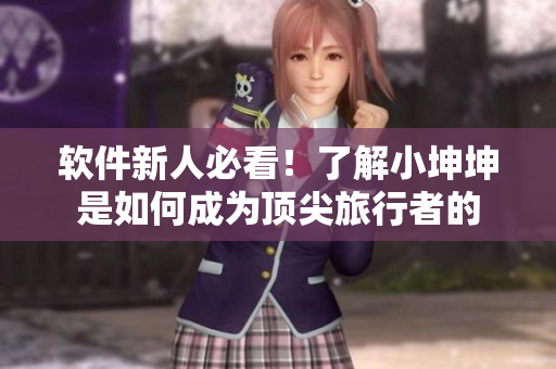 軟件新人必看！了解小坤坤是如何成為頂尖旅行者的