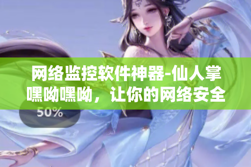 網(wǎng)絡(luò)監(jiān)控軟件神器-仙人掌嘿呦嘿呦，讓你的網(wǎng)絡(luò)安全無憂！