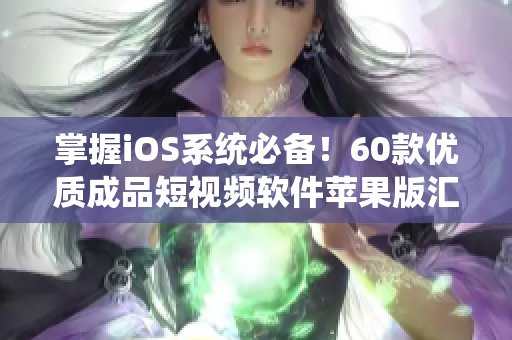 掌握iOS系統(tǒng)必備！60款優(yōu)質(zhì)成品短視頻軟件蘋果版匯總推薦