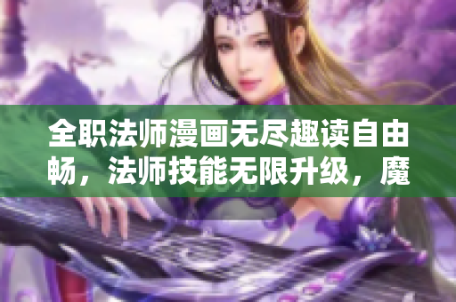 全職法師漫畫無盡趣讀自由暢，法師技能無限升級，魔法世界盡收眼底！