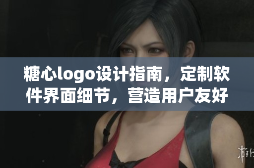 糖心logo設(shè)計(jì)指南，定制軟件界面細(xì)節(jié)，營(yíng)造用戶友好體驗(yàn)