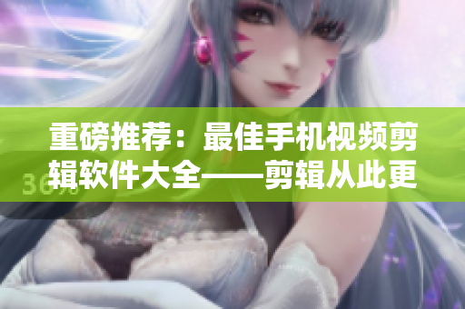 重磅推薦：最佳手機(jī)視頻剪輯軟件大全——剪輯從此更簡(jiǎn)單
