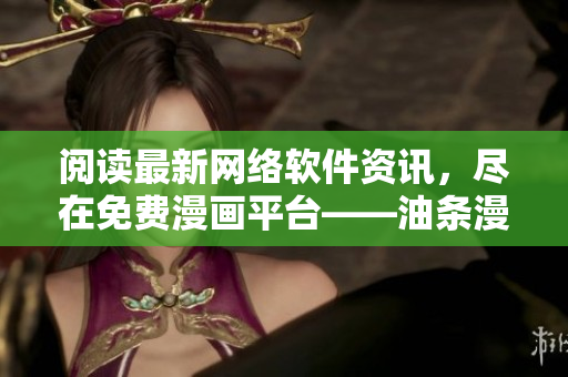 閱讀最新網(wǎng)絡(luò)軟件資訊，盡在免費(fèi)漫畫平臺(tái)——油條漫畫