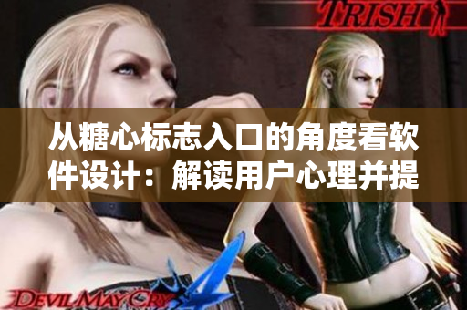 從糖心標志入口的角度看軟件設(shè)計：解讀用戶心理并提高用戶體驗