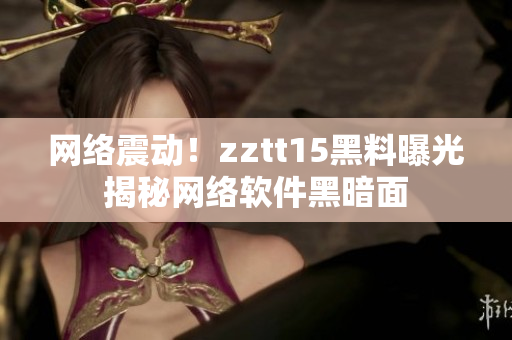網(wǎng)絡(luò)震動(dòng)！zztt15黑料曝光揭秘網(wǎng)絡(luò)軟件黑暗面