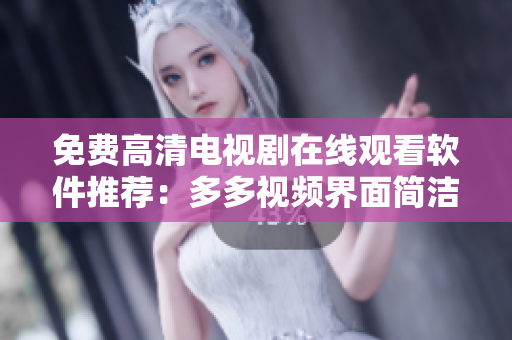 免費(fèi)高清電視劇在線觀看軟件推薦：多多視頻界面簡(jiǎn)潔功能強(qiáng)大