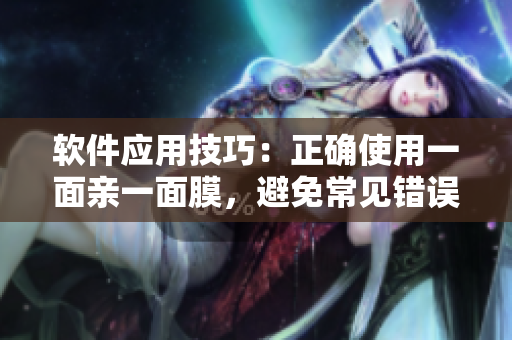 軟件應(yīng)用技巧：正確使用一面親一面膜，避免常見(jiàn)錯(cuò)誤