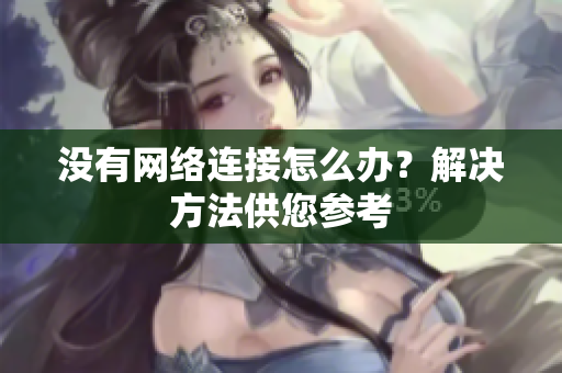 沒有網(wǎng)絡(luò)連接怎么辦？解決方法供您參考